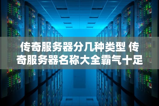 传奇服务器分几种类型 传奇服务器名称大全霸气十足