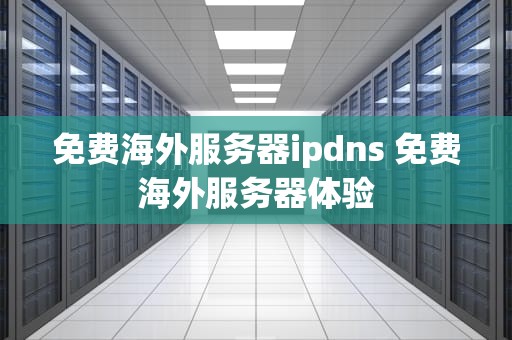 免费海外服务器ipdns 免费海外服务器体验