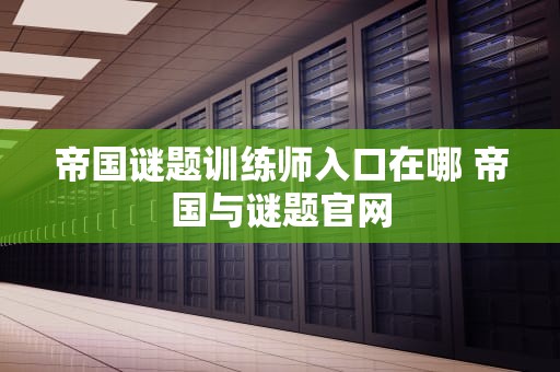 帝国谜题训练师入口在哪 帝国与谜题官网