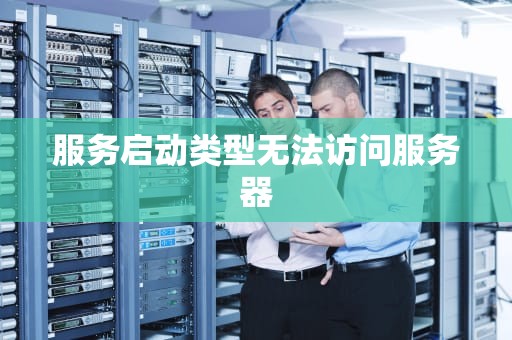 服务启动类型无法访问服务器