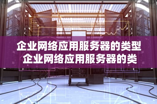 企业网络应用服务器的类型 企业网络应用服务器的类型包括