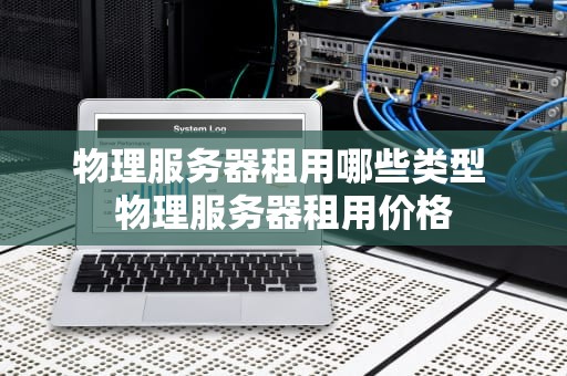 物理服务器租用哪些类型 物理服务器租用价格