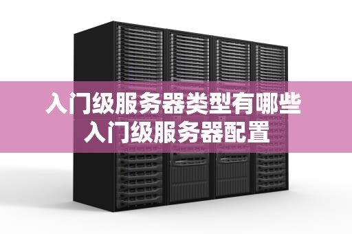 入门级服务器类型有哪些 入门级服务器配置