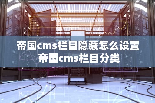 帝国cms栏目隐藏怎么设置 帝国cms栏目分类