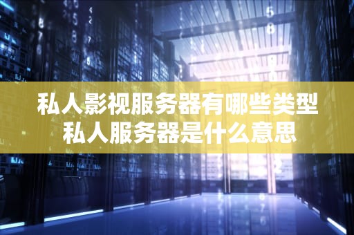 私人影视服务器有哪些类型 私人服务器是什么意思