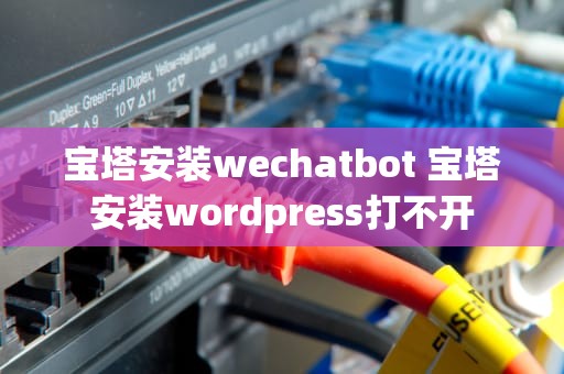 宝塔安装wechatbot 宝塔安装wordpress打不开