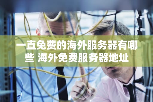 一直免费的海外服务器有哪些 海外免费服务器地址