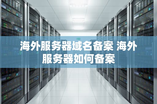 海外服务器域名备案 海外服务器如何备案