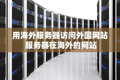 用海外服务器访问外国网站 服务器在海外的网站