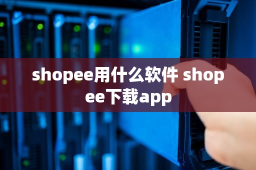 shopee用什么软件 shopee下载app
