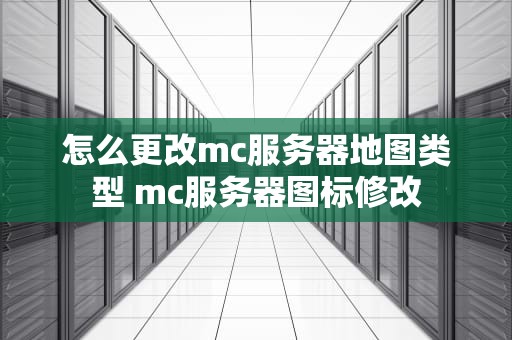 怎么更改mc服务器地图类型 mc服务器图标修改