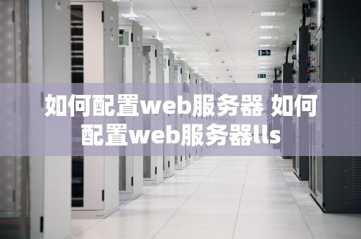 如何配置web服务器 如何配置web服务器lls