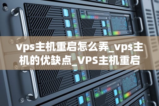 vps主机重启怎么弄_vps主机的优缺点_VPS主机重启的步骤与注意事项
