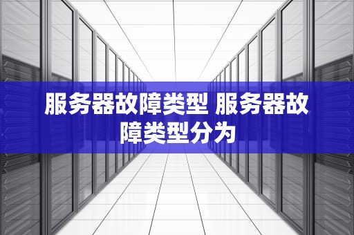 服务器故障类型 服务器故障类型分为