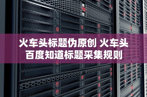 火车头标题伪原创 火车头百度知道标题采集规则