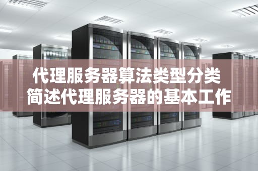 代理服务器算法类型分类 简述代理服务器的基本工作原理