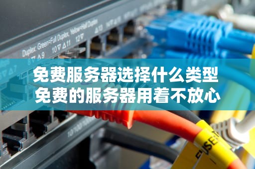免费服务器选择什么类型 免费的服务器用着不放心