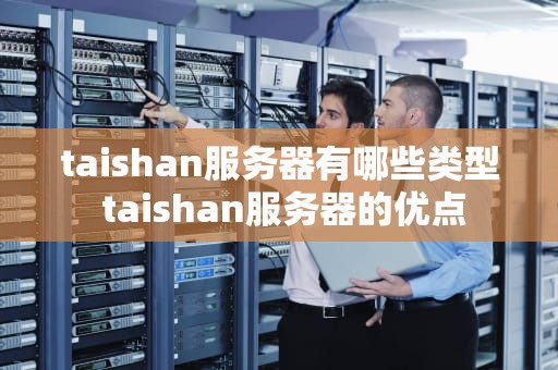 taishan服务器有哪些类型 taishan服务器的优点