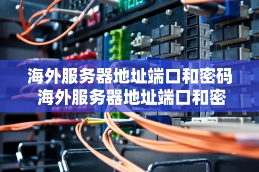 海外服务器地址端口和密码 海外服务器地址端口和密码怎么设置