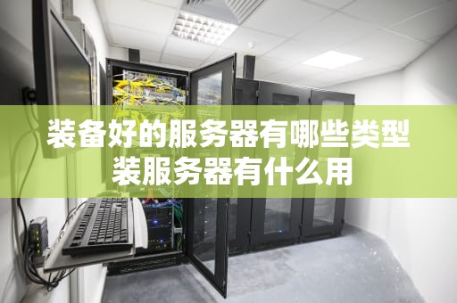 装备好的服务器有哪些类型 装服务器有什么用