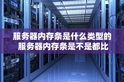 服务器内存条是什么类型的 服务器内存条是不是都比较好