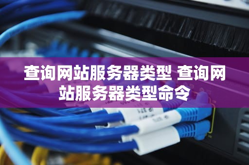 查询网站服务器类型 查询网站服务器类型命令