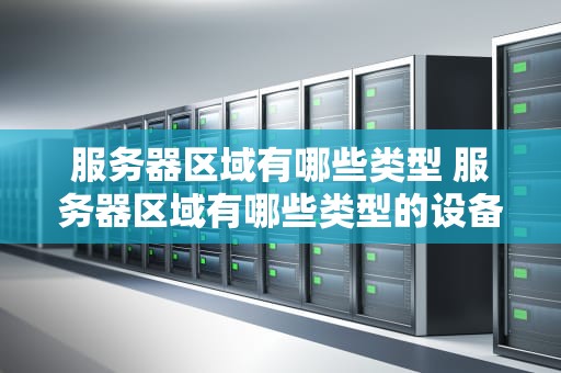 服务器区域有哪些类型 服务器区域有哪些类型的设备