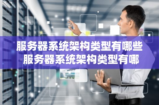 服务器系统架构类型有哪些 服务器系统架构类型有哪些图片