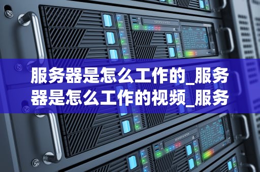 服务器是怎么工作的_服务器是怎么工作的视频_服务器的工作原理