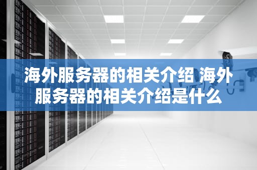 海外服务器的相关介绍 海外服务器的相关介绍是什么