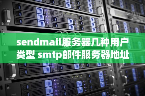 sendmail服务器几种用户类型 smtp邮件服务器地址
