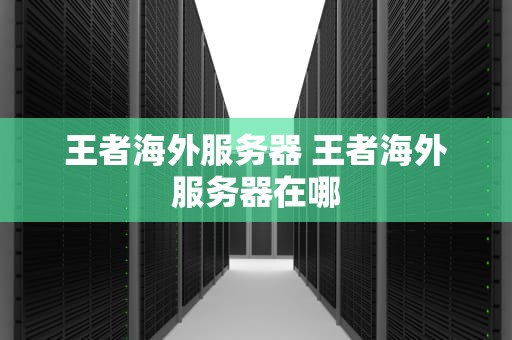 王者海外服务器 王者海外服务器在哪