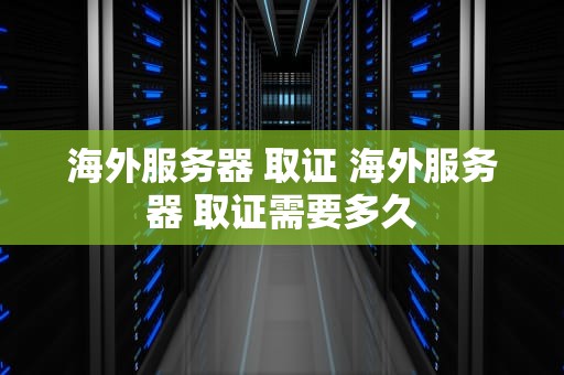 海外服务器 取证 海外服务器 取证需要多久