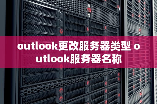 outlook更改服务器类型 outlook服务器名称