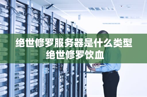 绝世修罗服务器是什么类型 绝世修罗饮血