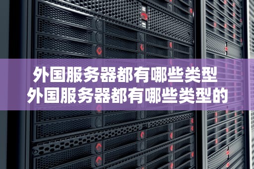 外国服务器都有哪些类型 外国服务器都有哪些类型的软件