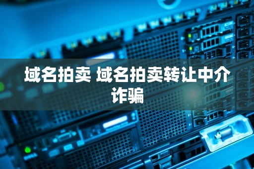 域名拍卖 域名拍卖转让中介诈骗