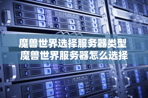 魔兽世界选择服务器类型 魔兽世界服务器怎么选择