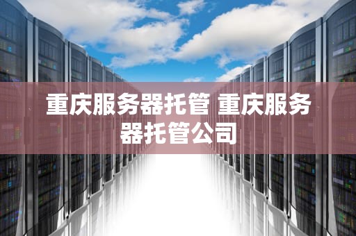 重庆服务器托管 重庆服务器托管公司