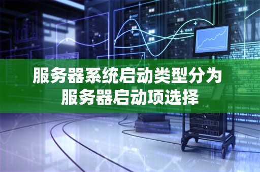 服务器系统启动类型分为 服务器启动项选择