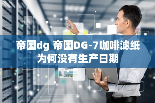 帝国dg 帝国DG-7咖啡滤纸为何没有生产日期