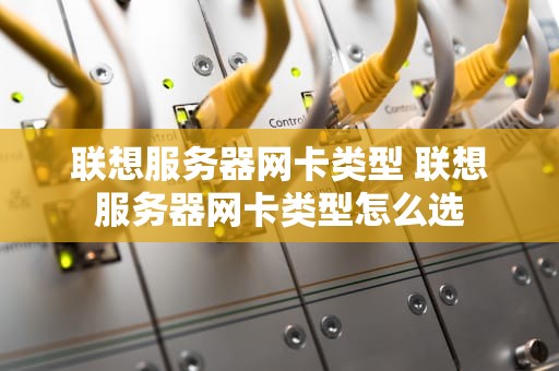 联想服务器网卡类型 联想服务器网卡类型怎么选
