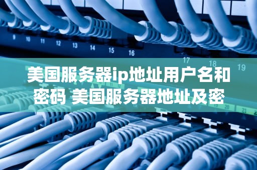 美国服务器ip地址用户名和密码 美国服务器地址及密码