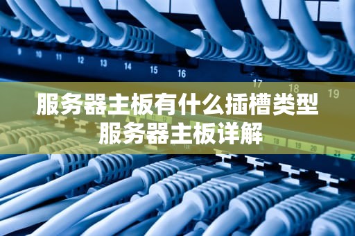 服务器主板有什么插槽类型 服务器主板详解