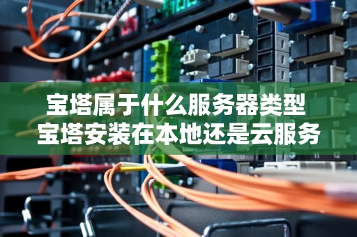 宝塔属于什么服务器类型 宝塔安装在本地还是云服务器