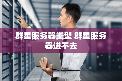 群星服务器类型 群星服务器进不去