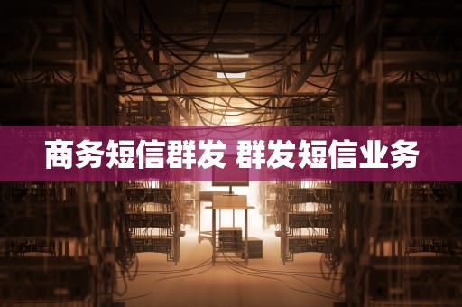 商务短信群发 群发短信业务