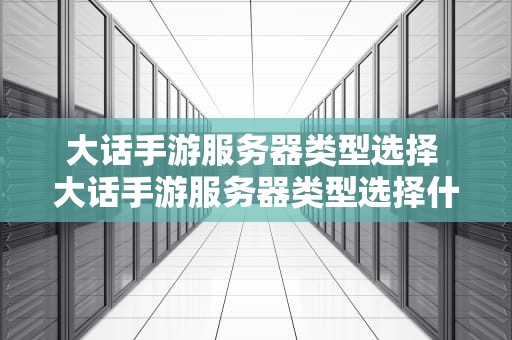 大话手游服务器类型选择 大话手游服务器类型选择什么