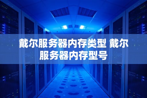 戴尔服务器内存类型 戴尔服务器内存型号