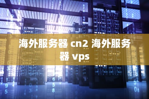 海外服务器 cn2 海外服务器 vps